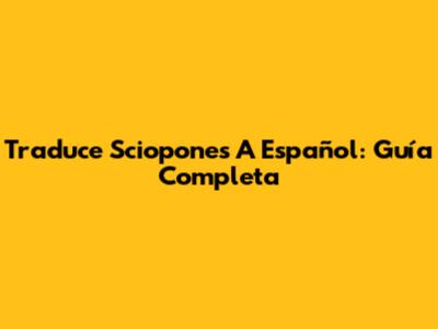Traduce Sciopones A Español: Guía Completa