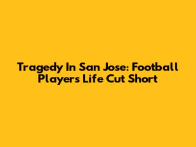 Tragedy In San Jose: Football Player's Life Cut Short