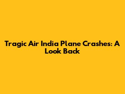 Tragic Air India Plane Crashes: A Look Back