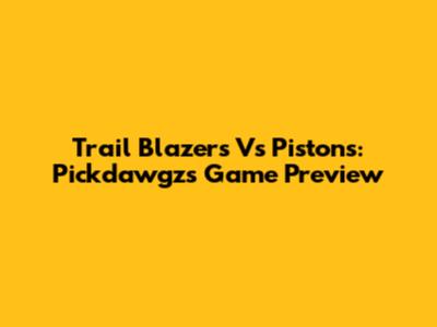 Trail Blazers Vs Pistons: Pickdawgz's Game Preview