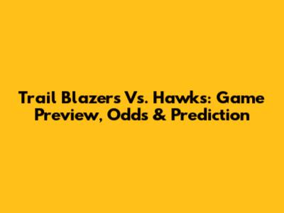 Trail Blazers Vs. Hawks: Game Preview, Odds & Prediction