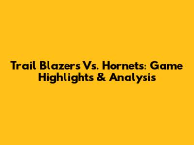 Trail Blazers Vs. Hornets: Game Highlights & Analysis