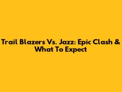 Trail Blazers Vs. Jazz: Epic Clash & What To Expect