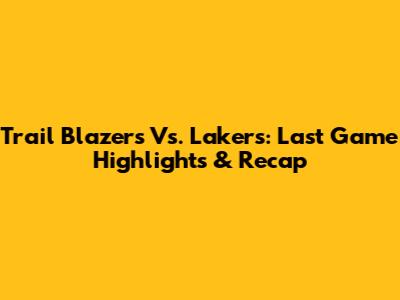 Trail Blazers Vs. Lakers: Last Game Highlights & Recap