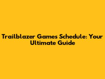Trailblazer Games Schedule: Your Ultimate Guide