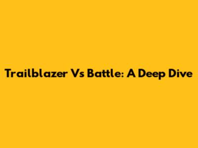 Trailblazer Vs Battle: A Deep Dive