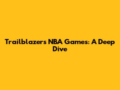 Trailblazers NBA Games: A Deep Dive