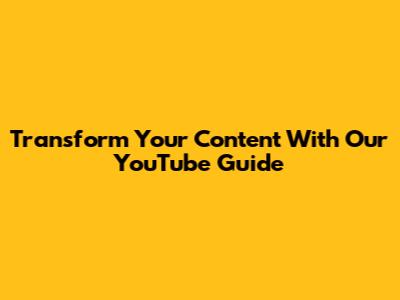 Transform Your Content With Our YouTube Guide