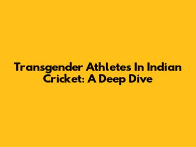 Transgender Athletes In Indian Cricket: A Deep Dive