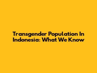 Transgender Population In Indonesia: What We Know