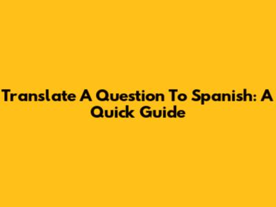 Translate A Question To Spanish: A Quick Guide