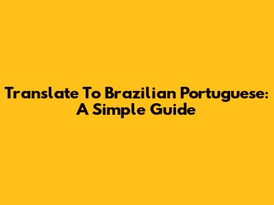 Translate To Brazilian Portuguese: A Simple Guide