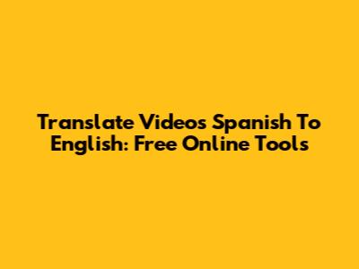 Translate Videos Spanish To English: Free Online Tools