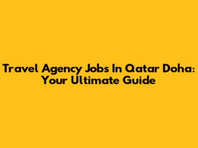 Travel Agency Jobs In Qatar Doha: Your Ultimate Guide