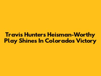 Travis Hunter's Heisman-Worthy Play Shines In Colorado's Victory