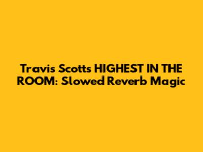 Travis Scott's HIGHEST IN THE ROOM: Slowed Reverb Magic