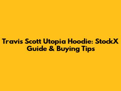 Travis Scott Utopia Hoodie: StockX Guide & Buying Tips