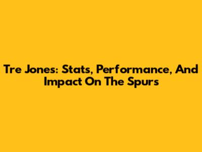Tre Jones: Stats, Performance, And Impact On The Spurs