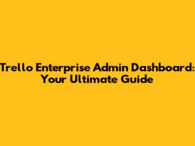 Trello Enterprise Admin Dashboard: Your Ultimate Guide