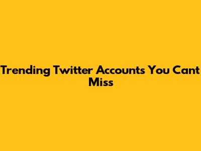 Trending Twitter Accounts You Can't Miss