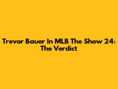 Trevor Bauer In MLB The Show 24: The Verdict