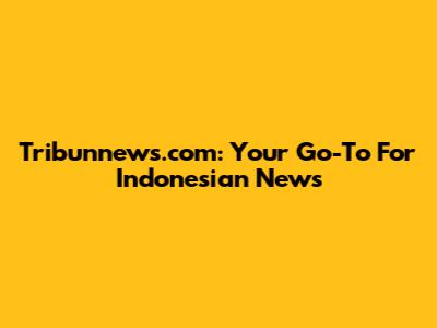 Tribunnews.com: Your Go-To For Indonesian News
