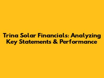 Trina Solar Financials: Analyzing Key Statements & Performance