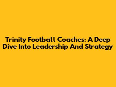 Trinity Football Coaches: A Deep Dive Into Leadership And Strategy