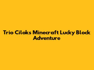 Trio Cilok's Minecraft Lucky Block Adventure