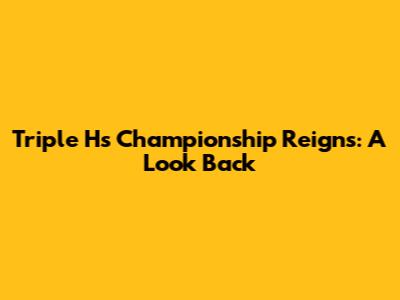 Triple H's Championship Reigns: A Look Back