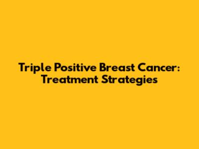 Triple Positive Breast Cancer: Treatment Strategies