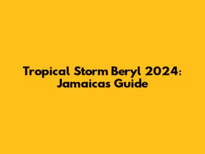Tropical Storm Beryl 2024: Jamaica's Guide