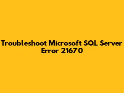 Troubleshoot Microsoft SQL Server Error 21670