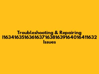 Troubleshooting & Repairing I163416351636163716381639164016411632 Issues