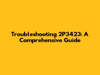 Troubleshooting 2P3423: A Comprehensive Guide