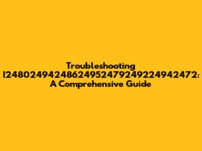 Troubleshooting I24802494248624952479249224942472: A Comprehensive Guide