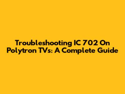 Troubleshooting IC 702 On Polytron TVs: A Complete Guide