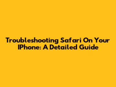 Troubleshooting Safari On Your IPhone: A Detailed Guide