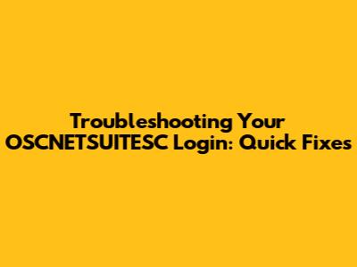 Troubleshooting Your OSCNETSUITESC Login: Quick Fixes