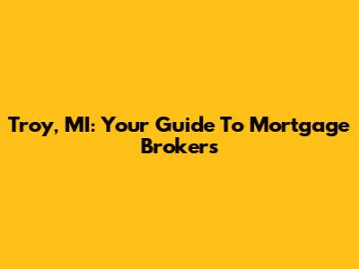 Troy, MI: Your Guide To Mortgage Brokers