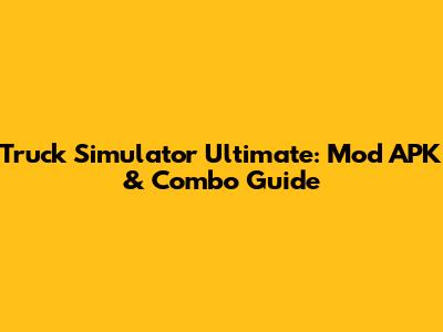 Truck Simulator Ultimate: Mod APK & Combo Guide