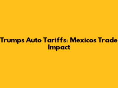 Trump's Auto Tariffs: Mexico's Trade Impact