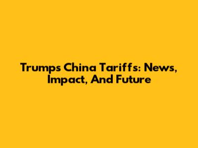 Trump's China Tariffs: News, Impact, And Future