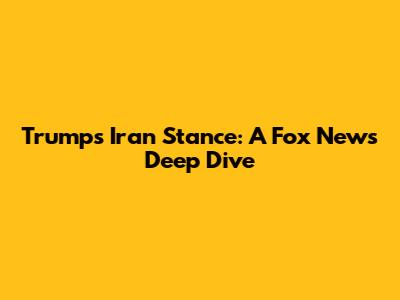 Trump's Iran Stance: A Fox News Deep Dive