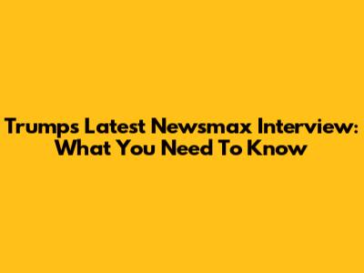 Trump's Latest Newsmax Interview: What You Need To Know