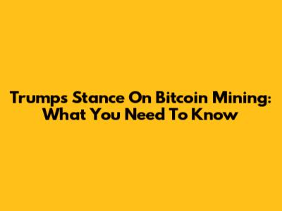 Trump's Stance On Bitcoin Mining: What You Need To Know