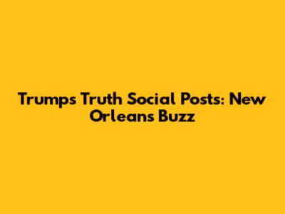 Trump's Truth Social Posts: New Orleans Buzz
