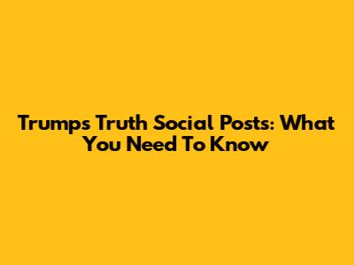Trump's Truth Social Posts: What You Need To Know
