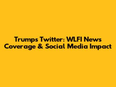 Trump's Twitter: WLFI News Coverage & Social Media Impact