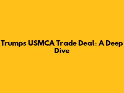 Trump's USMCA Trade Deal: A Deep Dive